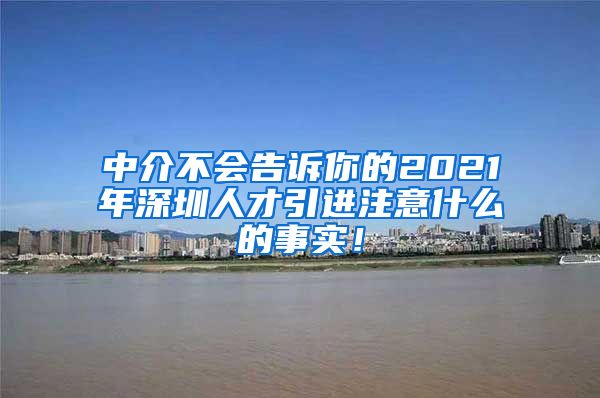 中介不会告诉你的2021年深圳人才引进注意什么的事实！