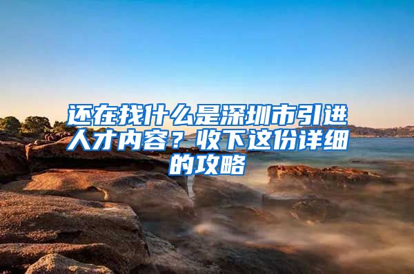 还在找什么是深圳市引进人才内容？收下这份详细的攻略