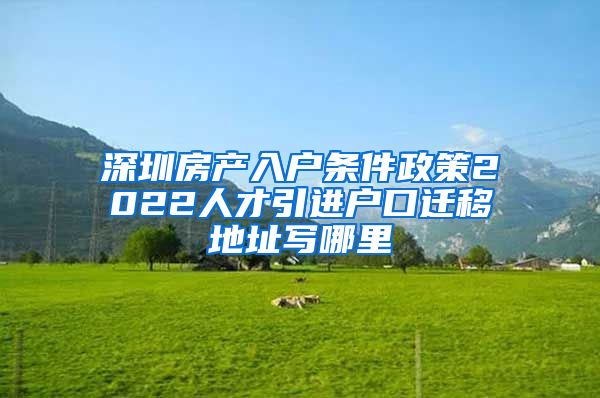 深圳房产入户条件政策2022人才引进户口迁移地址写哪里