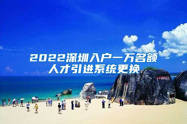 2022深圳入户一万名额人才引进系统更换