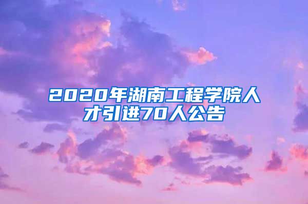 2020年湖南工程学院人才引进70人公告