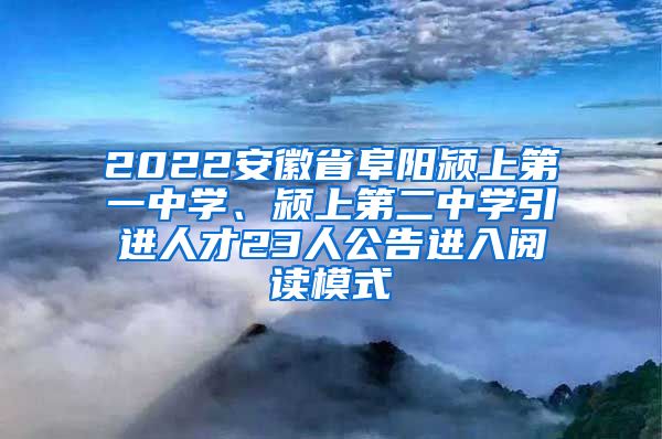 2022安徽省阜阳颍上第一中学、颍上第二中学引进人才23人公告进入阅读模式