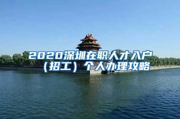 2020深圳在职人才入户（招工）个人办理攻略