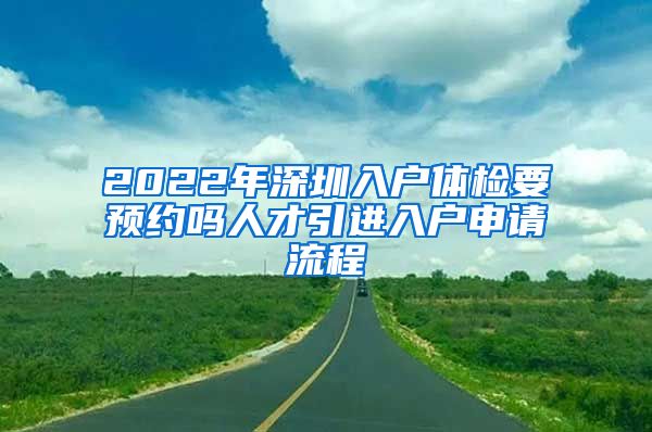 2022年深圳入户体检要预约吗人才引进入户申请流程