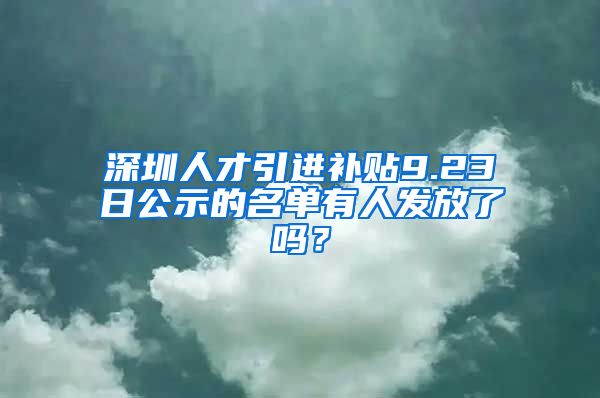 深圳人才引进补贴9.23日公示的名单有人发放了吗？