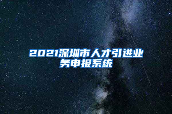 2021深圳市人才引进业务申报系统