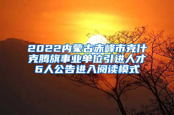 2022内蒙古赤峰市克什克腾旗事业单位引进人才6人公告进入阅读模式