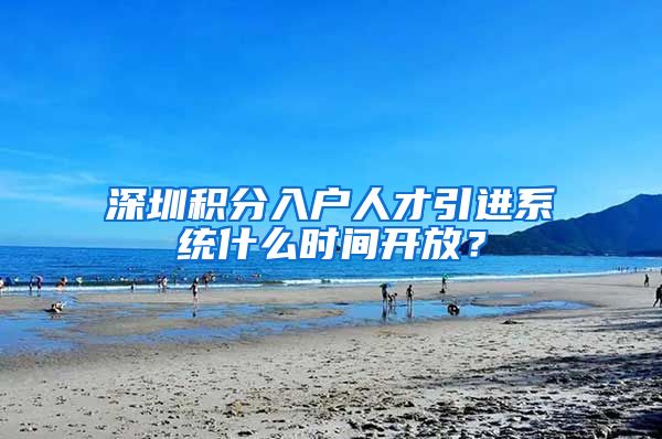 深圳积分入户人才引进系统什么时间开放？