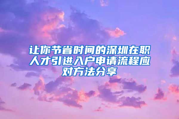 让你节省时间的深圳在职人才引进入户申请流程应对方法分享