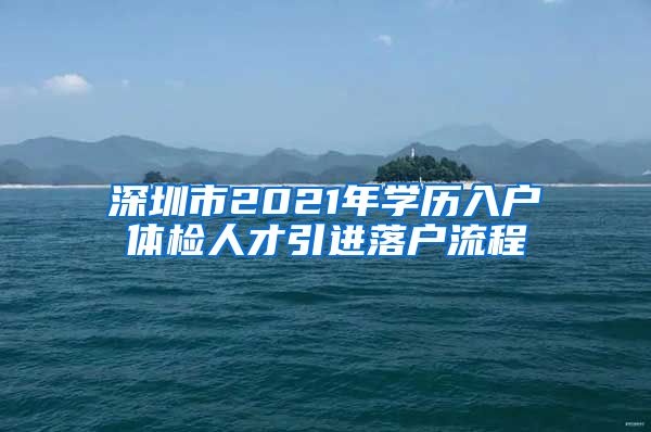 深圳市2021年学历入户体检人才引进落户流程