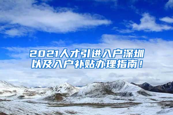 2021人才引进入户深圳以及入户补贴办理指南！