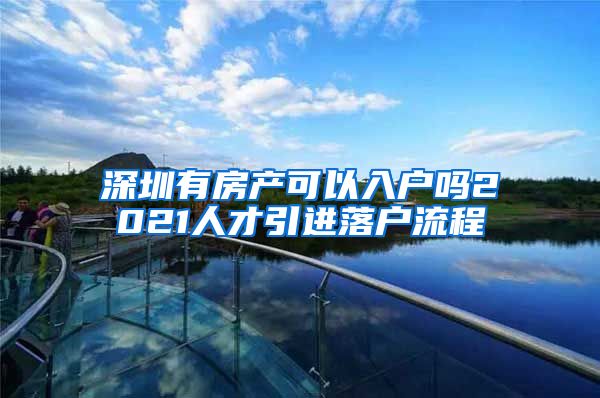 深圳有房产可以入户吗2021人才引进落户流程