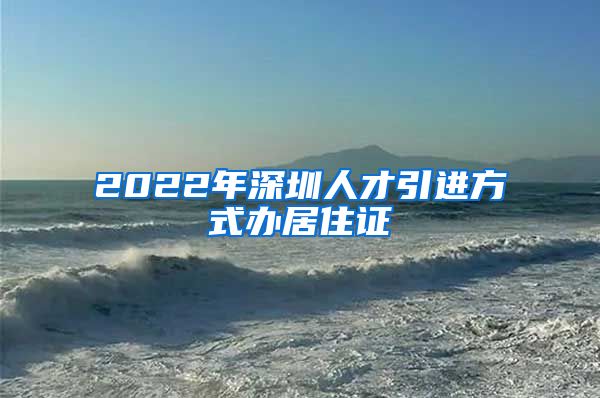 2022年深圳人才引进方式办居住证