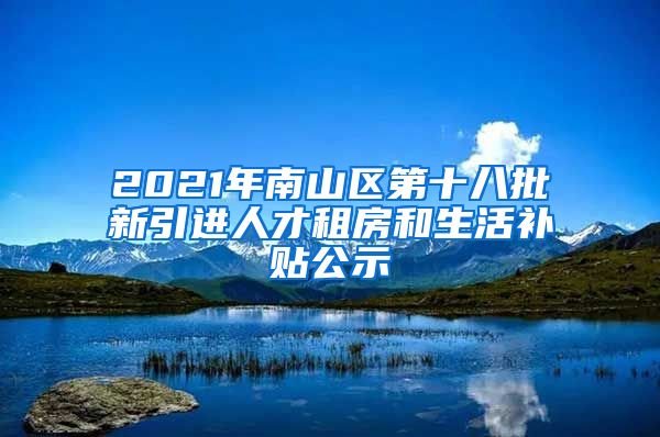 2021年南山区第十八批新引进人才租房和生活补贴公示