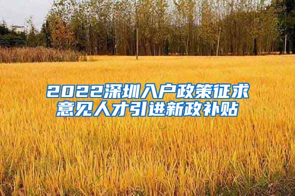 2022深圳入户政策征求意见人才引进新政补贴