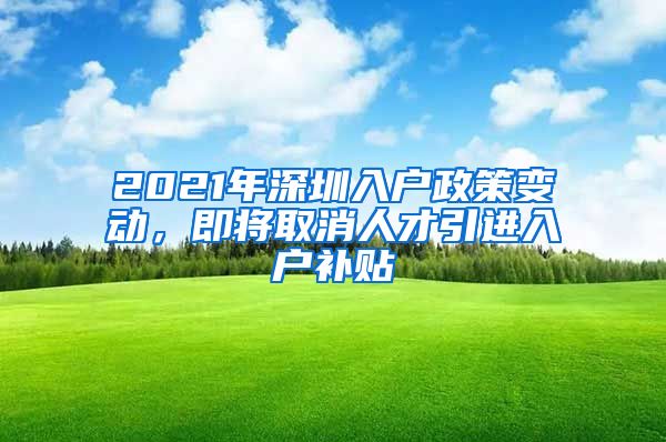 2021年深圳入户政策变动，即将取消人才引进入户补贴