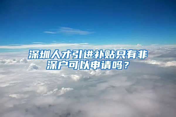 深圳人才引进补贴只有非深户可以申请吗？