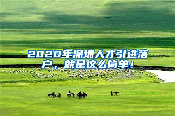 2020年深圳人才引进落户，就是这么简单！