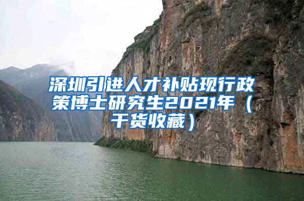 深圳引进人才补贴现行政策博士研究生2021年（干货收藏）