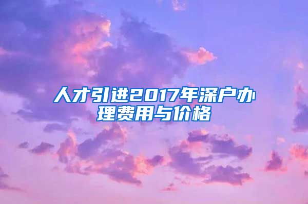 人才引进2017年深户办理费用与价格