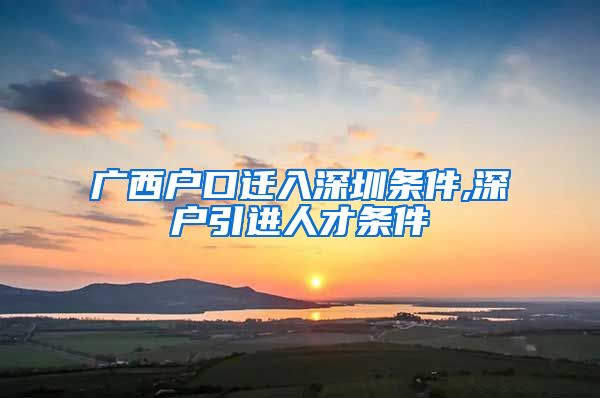 广西户口迁入深圳条件,深户引进人才条件