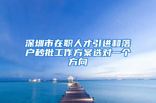 深圳市在职人才引进和落户秒批工作方案选对一个方向