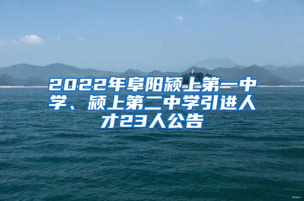 2022年阜阳颍上第一中学、颍上第二中学引进人才23人公告