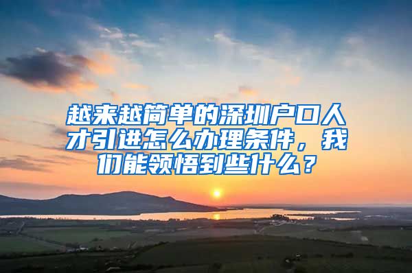 越来越简单的深圳户口人才引进怎么办理条件，我们能领悟到些什么？