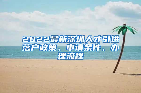 2022最新深圳人才引进落户政策、申请条件、办理流程