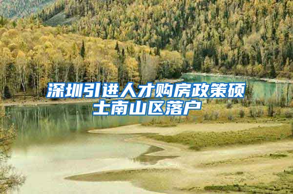 深圳引进人才购房政策硕士南山区落户