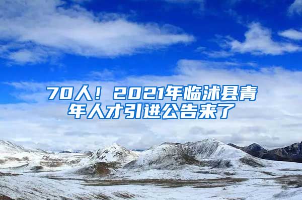 70人！2021年临沭县青年人才引进公告来了