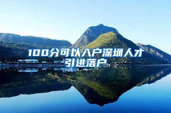 100分可以入户深圳人才引进落户