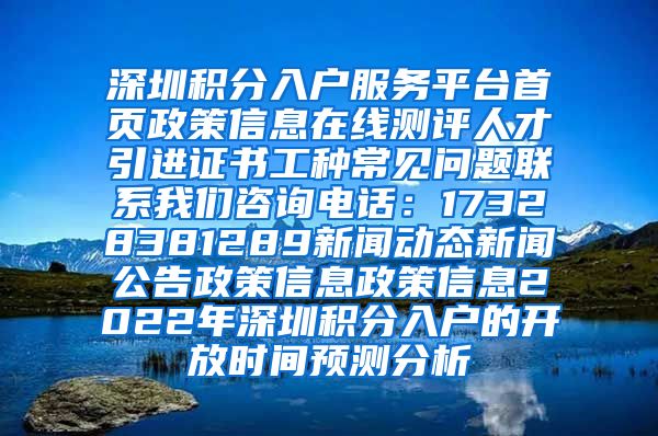 深圳积分入户服务平台首页政策信息在线测评人才引进证书工种常见问题联系我们咨询电话：17328381289新闻动态新闻公告政策信息政策信息2022年深圳积分入户的开放时间预测分析