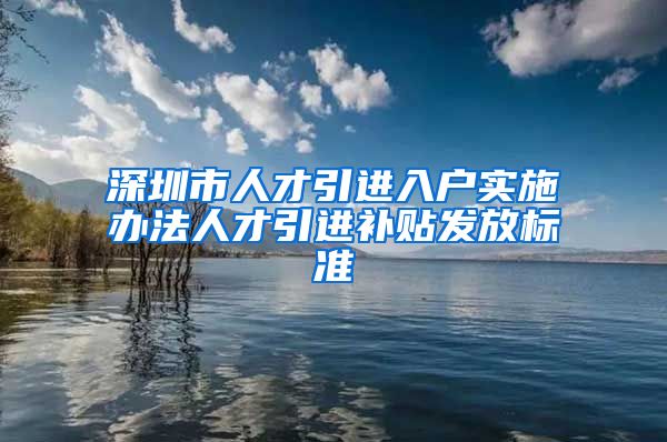 深圳市人才引进入户实施办法人才引进补贴发放标准