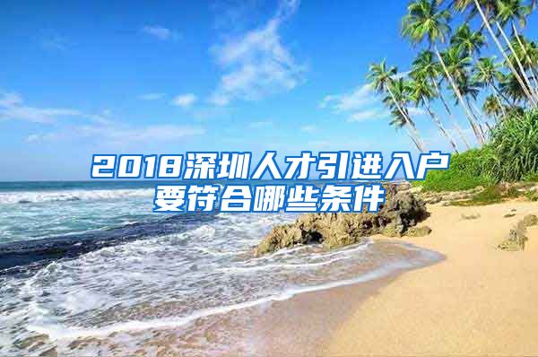 2018深圳人才引进入户要符合哪些条件