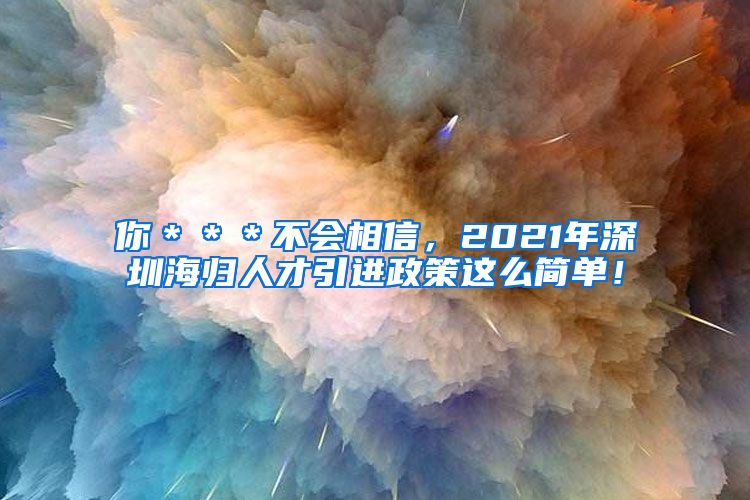 你＊＊＊不会相信，2021年深圳海归人才引进政策这么简单！