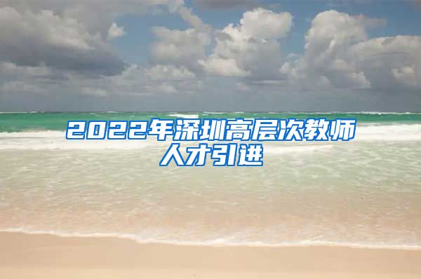 2022年深圳高层次教师人才引进