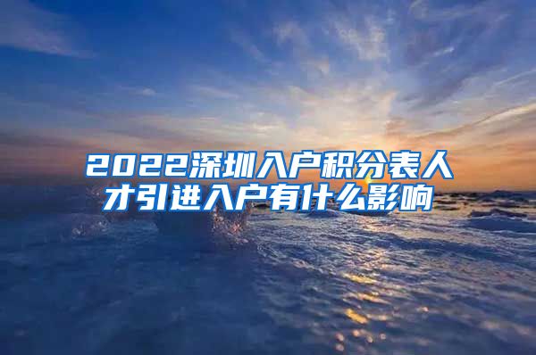 2022深圳入户积分表人才引进入户有什么影响