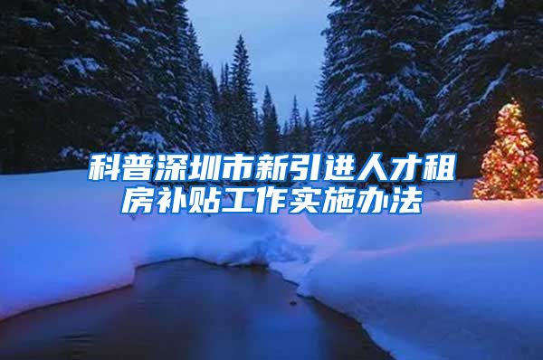 科普深圳市新引进人才租房补贴工作实施办法