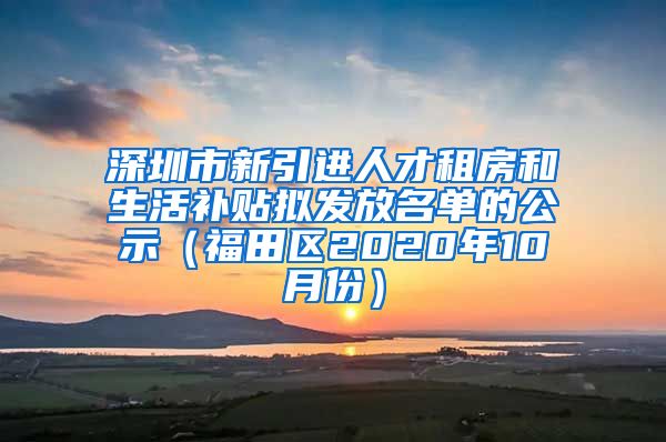 深圳市新引进人才租房和生活补贴拟发放名单的公示（福田区2020年10月份）