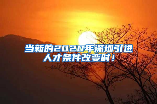 当新的2020年深圳引进人才条件改变时！