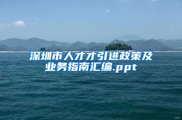 深圳市人才才引进政策及业务指南汇编.ppt