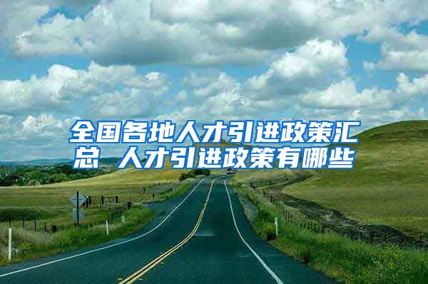 全国各地人才引进政策汇总 人才引进政策有哪些