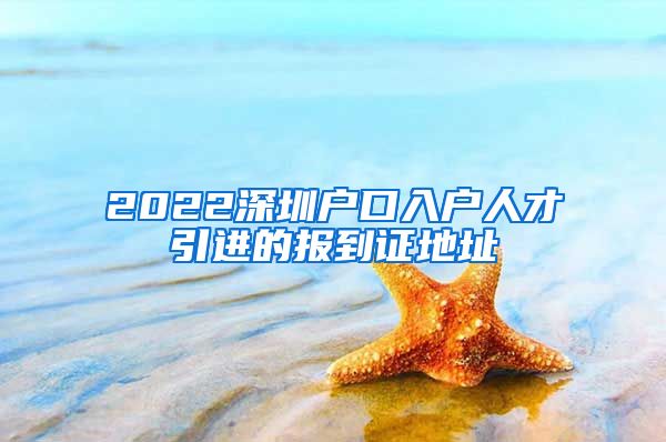 2022深圳户口入户人才引进的报到证地址