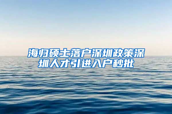 海归硕士落户深圳政策深圳人才引进入户秒批