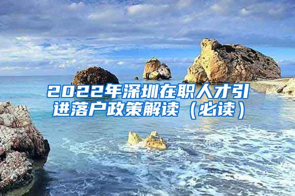 2022年深圳在职人才引进落户政策解读（必读）