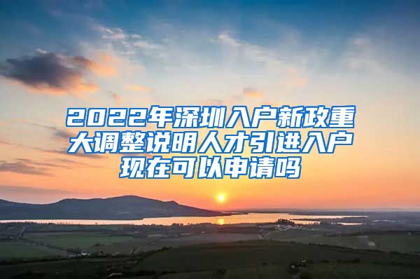 2022年深圳入户新政重大调整说明人才引进入户现在可以申请吗