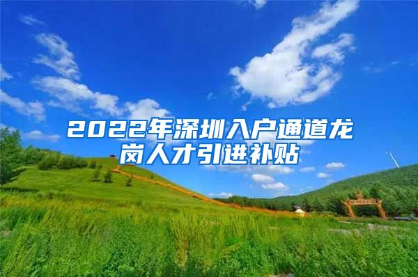 2022年深圳入户通道龙岗人才引进补贴