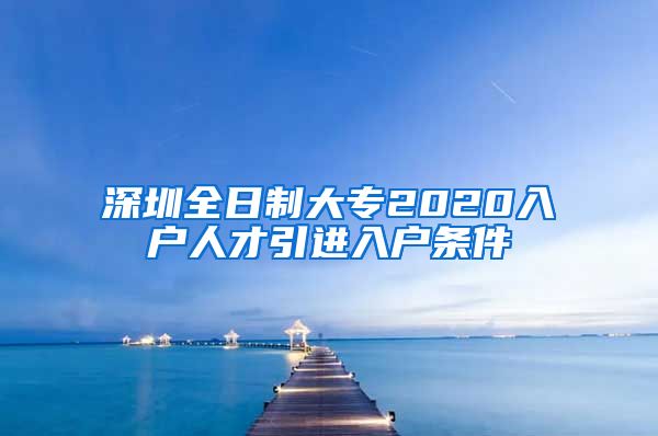 深圳全日制大专2020入户人才引进入户条件