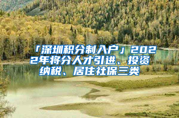 「深圳积分制入户」2022年将分人才引进、投资纳税、居住社保三类